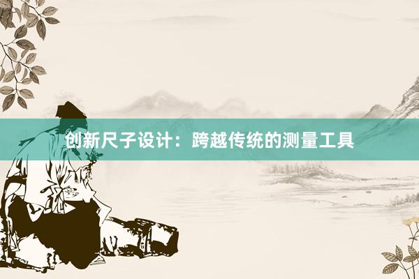 创新尺子设计：跨越传统的测量工具