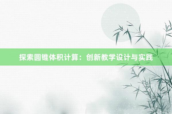 探索圆锥体积计算：创新教学设计与实践