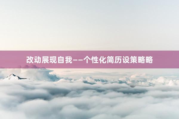 改动展现自我——个性化简历设策略略